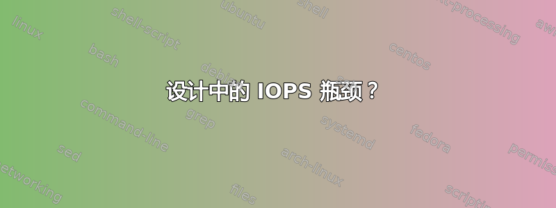 设计中的 IOPS 瓶颈？