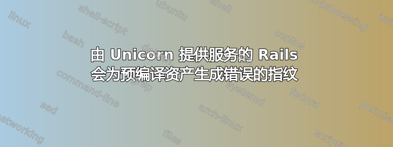 由 Unicorn 提供服务的 Rails 会为预编译资产生成错误的指纹