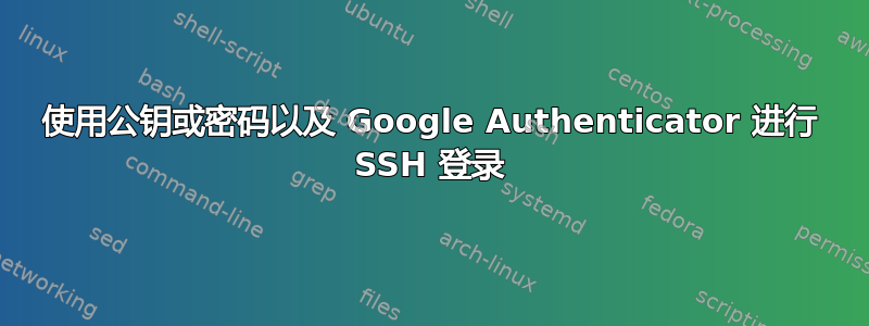 使用公钥或密码以及 Google Authenticator 进行 SSH 登录