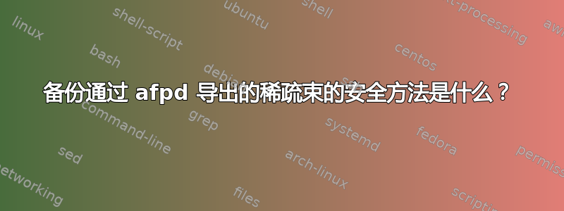 备份通过 afpd 导出的稀疏束的安全方法是什么？