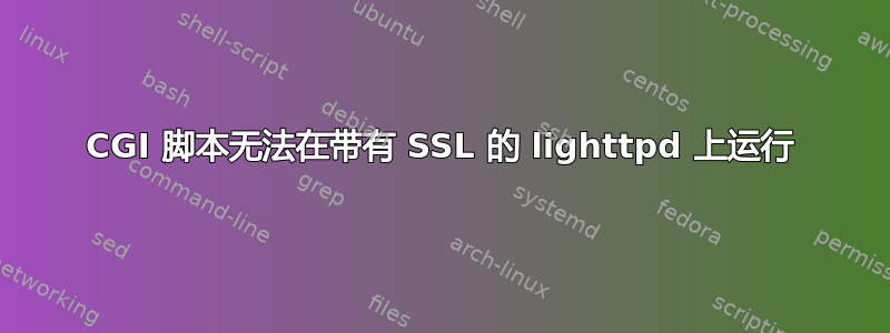 CGI 脚本无法在带有 SSL 的 lighttpd 上运行