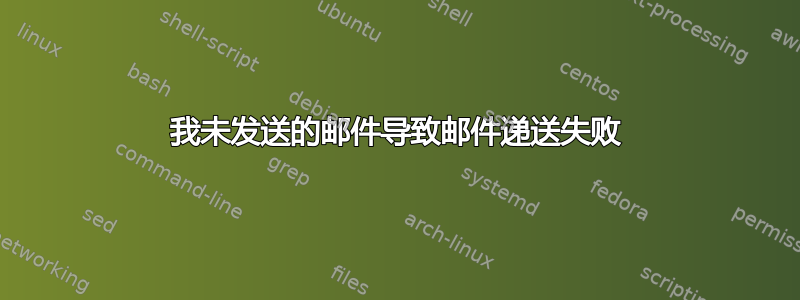 我未发送的邮件导致邮件递送失败