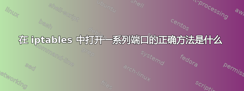 在 iptables 中打开一系列端口的正确方法是什么