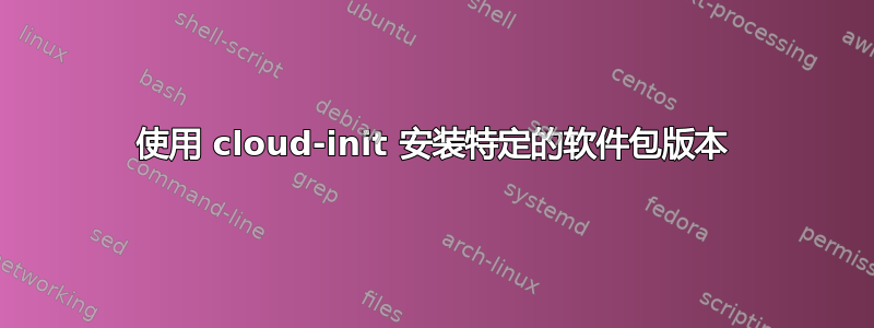 使用 cloud-init 安装特定的软件包版本