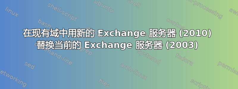 在现有域中用新的 Exchange 服务器 (2010) 替换当前的 Exchange 服务器 (2003)