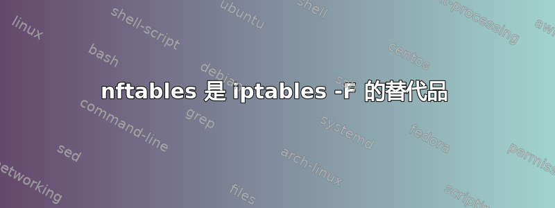 nftables 是 iptables -F 的替代品