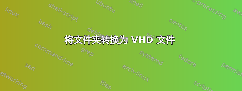 将文件夹转换为 VHD 文件