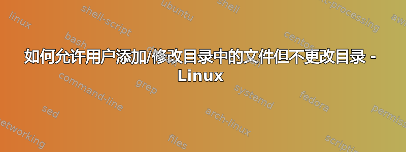 如何允许用户添加/修改目录中的文件但不更改目录 - Linux