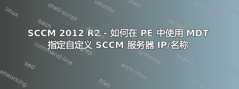 SCCM 2012 R2 - 如何在 PE 中使用 MDT 指定自定义 SCCM 服务器 IP/名称