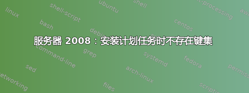 服务器 2008：安装计划任务时不存在键集