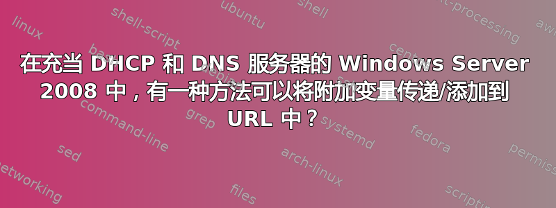 在充当 DHCP 和 DNS 服务器的 Windows Server 2008 中，有一种方法可以将附加变量传递/添加到 URL 中？