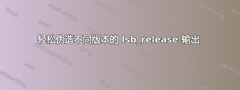 轻松伪造不同版本的 lsb_release 输出