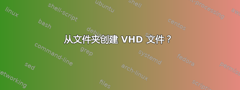 从文件夹创建 VHD 文件？