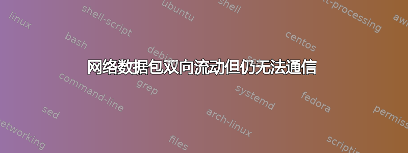 网络数据包双向流动但仍无法通信