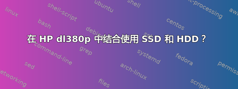 在 HP dl380p 中结合使用 SSD 和 HDD？