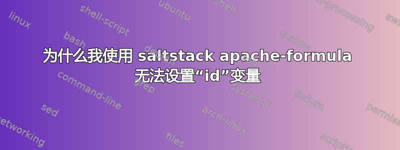 为什么我使用 saltstack apache-formula 无法设置“id”变量