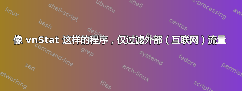 像 vnStat 这样的程序，仅过滤外部（互联网）流量