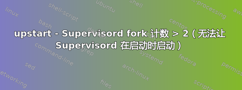 upstart - Supervisord fork 计数 > 2（无法让 Supervisord 在启动时启动）