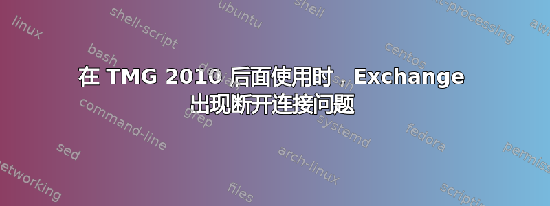 在 TMG 2010 后面使用时，Exchange 出现断开连接问题