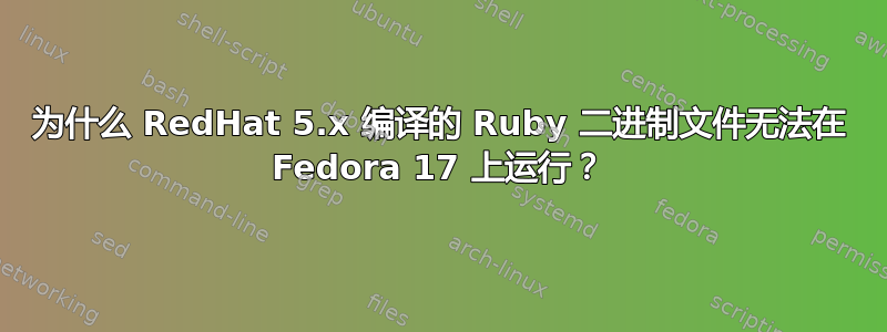 为什么 RedHat 5.x 编译的 Ruby 二进制文件无法在 Fedora 17 上运行？