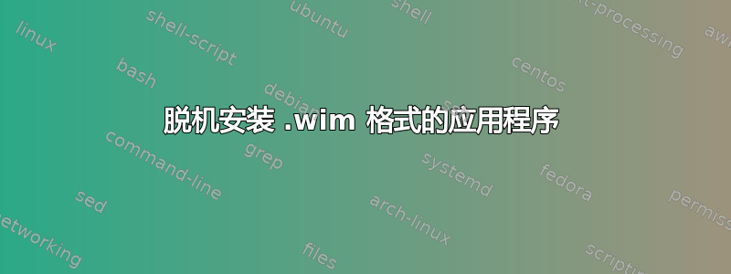 脱机安装 .wim 格式的应用程序