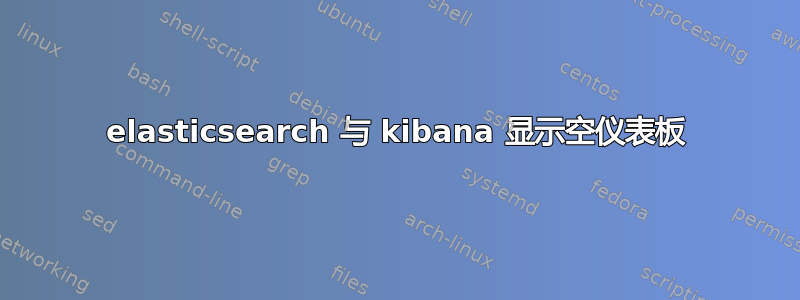 elasticsearch 与 kibana 显示空仪表板