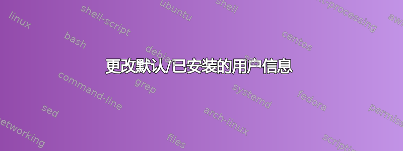 更改默认/已安装的用户信息