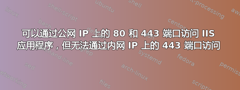 可以通过公网 IP 上的 80 和 443 端口访问 IIS 应用程序，但无法通过内网 IP 上的 443 端口访问