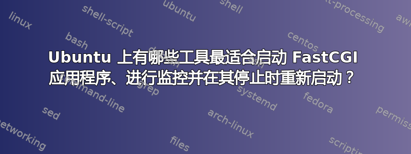 Ubuntu 上有哪些工具最适合启动 FastCGI 应用程序、进行监控并在其停止时重新启动？