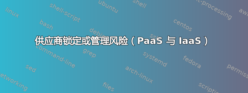 供应商锁定或管理风险（PaaS 与 IaaS）