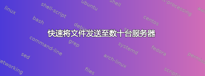 快速将文件发送至数十台服务器