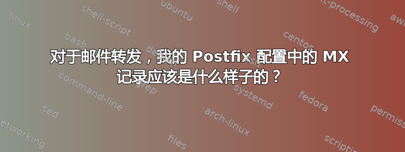 对于邮件转发，我的 Postfix 配置中的 MX 记录应该是什么样子的？