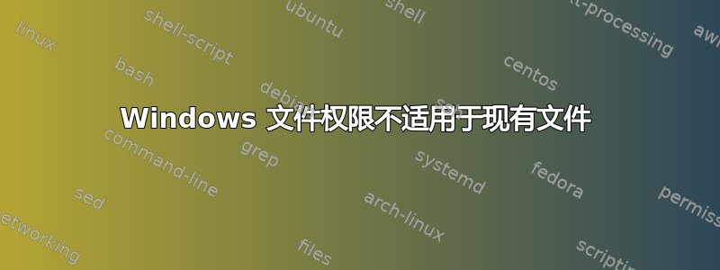 Windows 文件权限不适用于现有文件