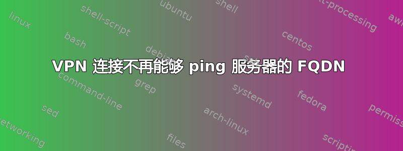 VPN 连接不再能够 ping 服务器的 FQDN