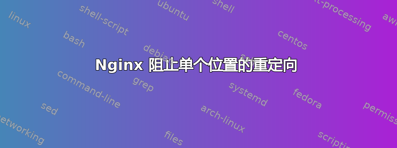 Nginx 阻止单个位置的重定向