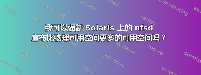 我可以强制 Solaris 上的 nfsd 宣布比物理可用空间更多的可用空间吗？