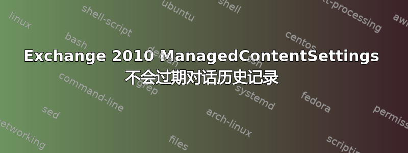 Exchange 2010 ManagedContentSettings 不会过期对话历史记录