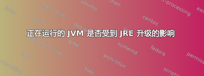 正在运行的 JVM 是否受到 JRE 升级的影响