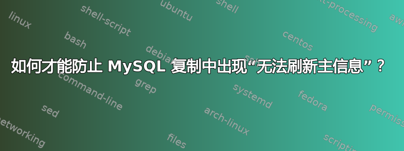 如何才能防止 MySQL 复制中出现“无法刷新主信息”？