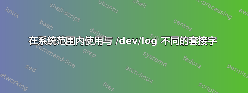 在系统范围内使用与 /dev/log 不同的套接字