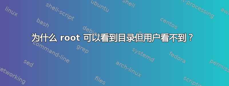 为什么 root 可以看到目录但用户看不到？