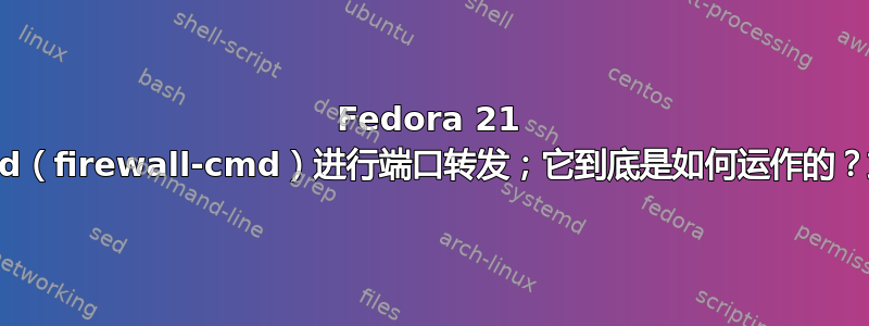 Fedora 21 使用firewalld（firewall-cmd）进行端口转发；它到底是如何运作的？或者，是吗？