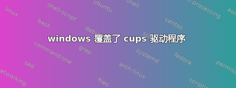 windows 覆盖了 cups 驱动程序