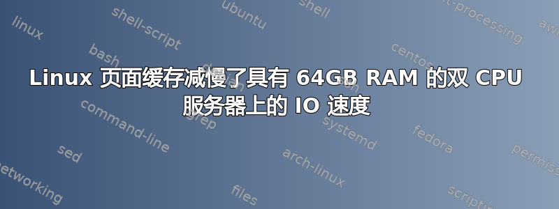 Linux 页面缓存减慢了具有 64GB RAM 的双 CPU 服务器上的 IO 速度