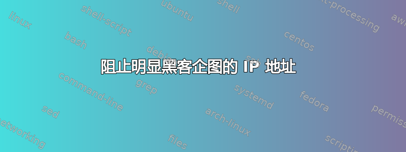 阻止明显黑客企图的 IP 地址 