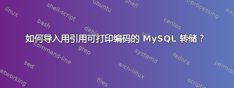 如何导入用引用可打印编码的 MySQL 转储？