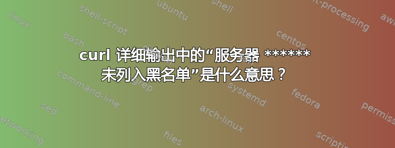 curl 详细输出中的“服务器 ****** 未列入黑名单”是什么意思？