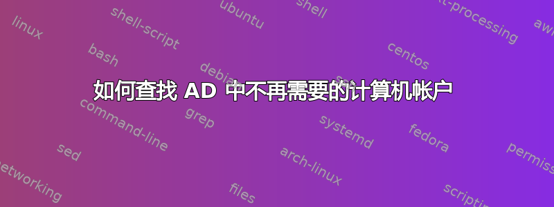 如何查找 AD 中不再需要的计算机帐户