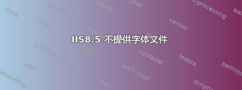 IIS8.5 不提供字体文件