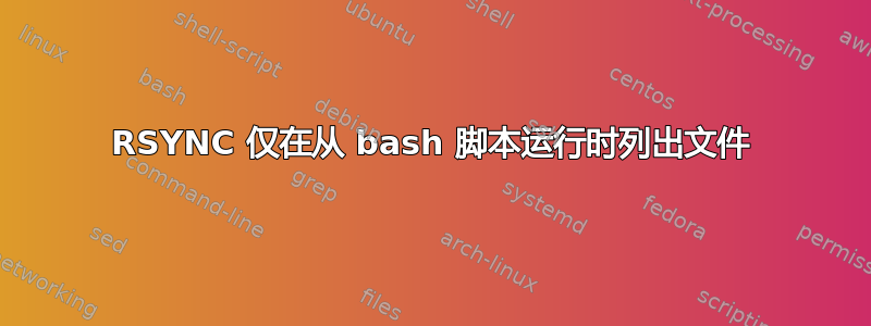 RSYNC 仅在从 bash 脚本运行时列出文件